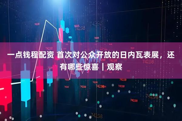 一点钱程配资 首次对公众开放的日内瓦表展，还有哪些惊喜｜观察