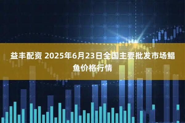 益丰配资 2025年6月23日全国主要批发市场鲳鱼价格行情