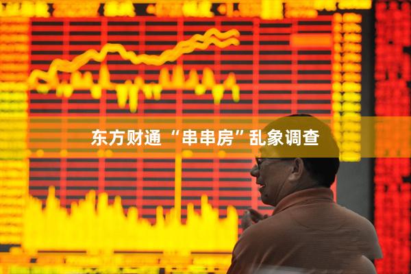 东方财通 “串串房”乱象调查