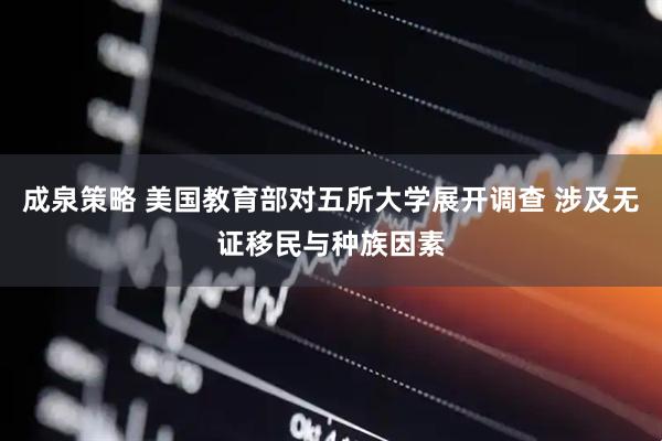 成泉策略 美国教育部对五所大学展开调查 涉及无证移民与种族因素