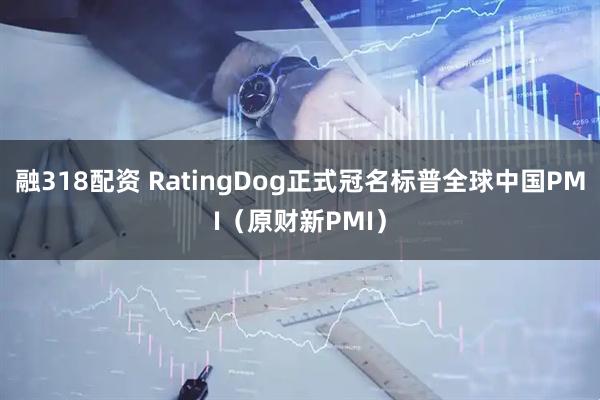 融318配资 RatingDog正式冠名标普全球中国PMI（原财新PMI）