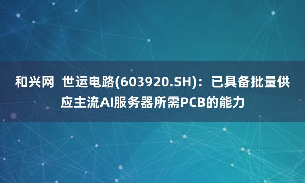 和兴网  世运电路(603920.SH)：已具备批量供应主流AI服务器所需PCB的能力
