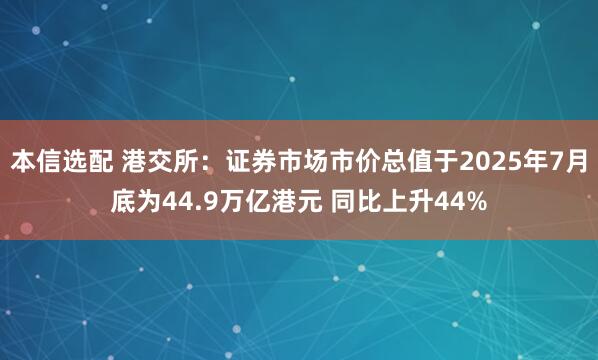 本信选配 港交所：证券市场市价总值于2025年7月底为44.9万亿港元 同比上升44%